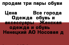 продам три пары обуви › Цена ­ 700 - Все города Одежда, обувь и аксессуары » Женская одежда и обувь   . Ненецкий АО,Носовая д.